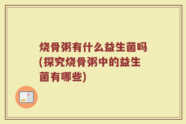 烧骨粥有什么益生菌吗(探究烧骨粥中的益生菌有哪些)