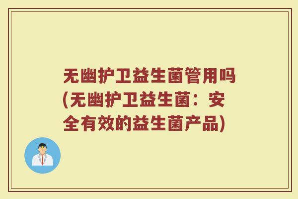 无幽护卫益生菌管用吗(无幽护卫益生菌:安全有效的益生菌产品)