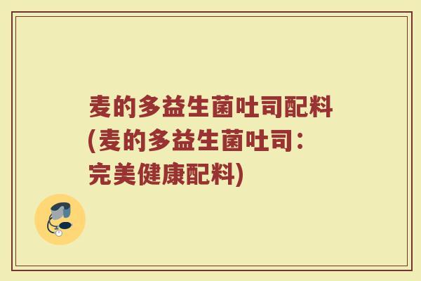 麦的多益生菌吐司配料(麦的多益生菌吐司：完美健康配料)