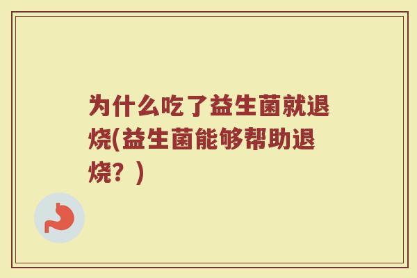 为什么吃了益生菌就退烧(益生菌能够帮助退烧?)