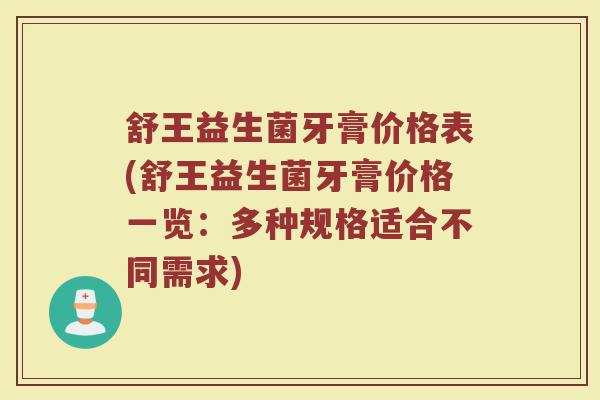舒王益生菌牙膏价格表(舒王益生菌牙膏价格一览:多种规格适合不同需求)