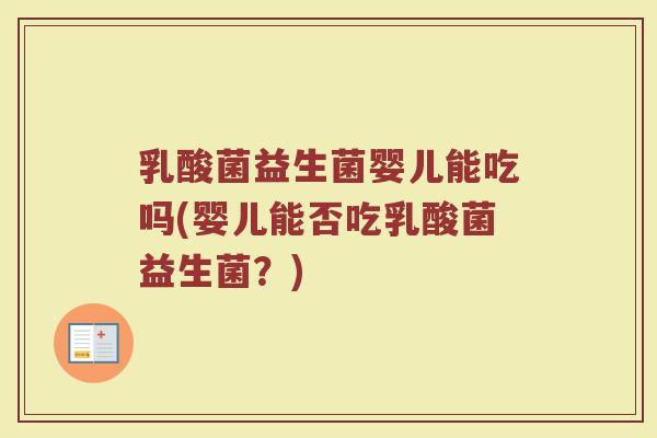 乳酸菌益生菌婴儿能吃吗(婴儿能否吃乳酸菌益生菌?)