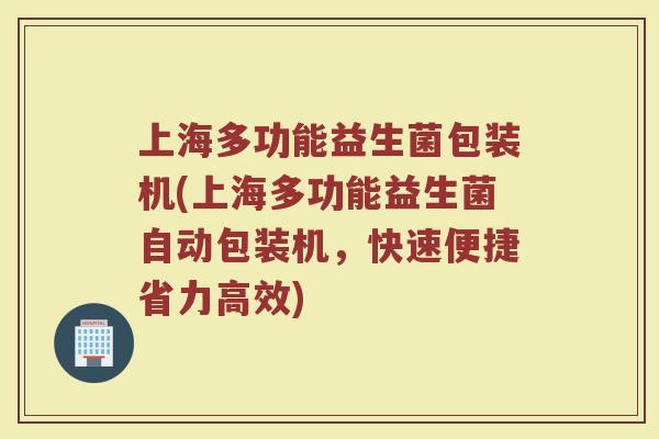 上海多功能益生菌包装机(上海多功能益生菌自动包装机,快速便捷省力高效) 上海多功能益生菌包装机(上海多功能益生菌自动包装机,快速便捷省力高效)
