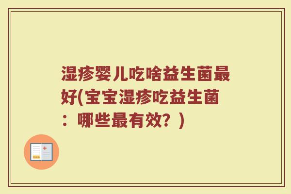 湿疹婴儿吃啥益生菌最好(宝宝湿疹吃益生菌:哪些最有效?)