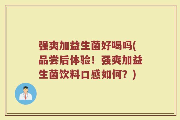 强爽加益生菌好喝吗(品尝后体验!强爽加益生菌饮料口感如何?)