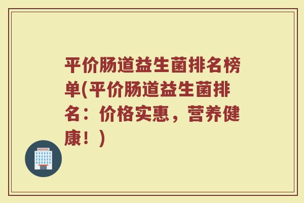 平价肠道益生菌排名榜单(平价肠道益生菌排名:价格实惠,营养健康!)