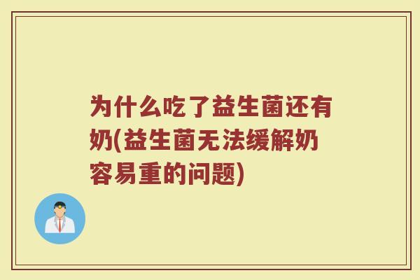 为什么吃了益生菌还有奶(益生菌无法缓解奶容易重的问题)