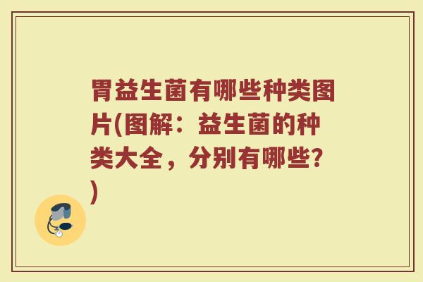 胃益生菌有哪些种类图片(图解:益生菌的种类大全,分别有哪些?)