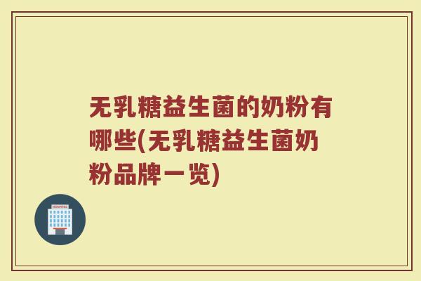 无乳糖益生菌的奶粉有哪些(无乳糖益生菌奶粉品牌一览)