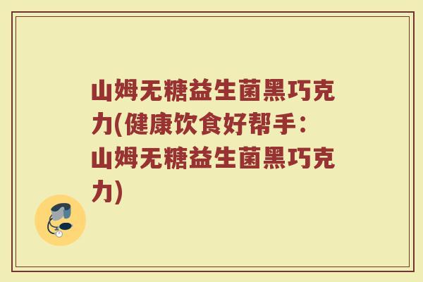 山姆无糖益生菌黑巧克力(健康饮食好帮手:山姆无糖益生菌黑巧克力) 山姆无糖益生菌黑巧克力(健康饮食好帮手:山姆无糖益生菌黑巧克力)
