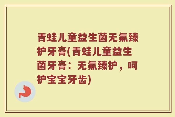 青蛙儿童益生菌无氟臻护牙膏(青蛙儿童益生菌牙膏:无氟臻护,呵护宝宝牙齿)