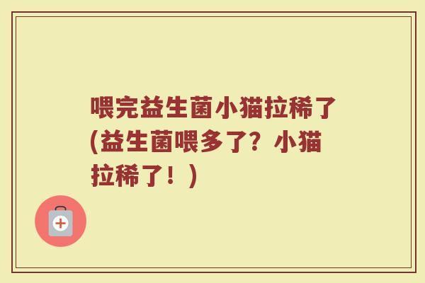 喂完益生菌小猫拉稀了(益生菌喂多了?小猫拉稀了!) 喂完益生菌小猫拉稀了(益生菌喂多了?小猫拉稀了!)