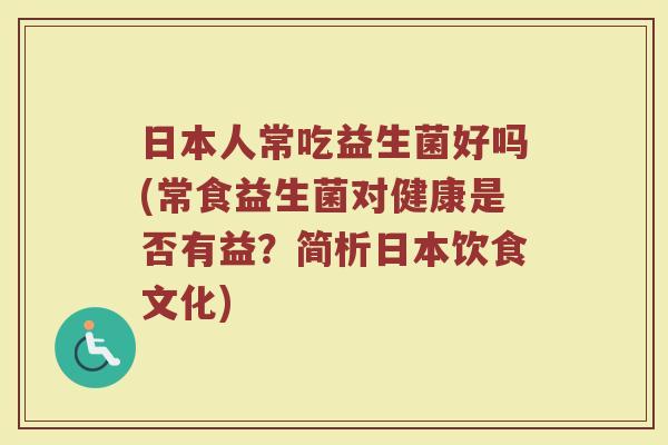 日本人常吃益生菌好吗(常食益生菌对健康是否有益?简析日本饮食文化)
