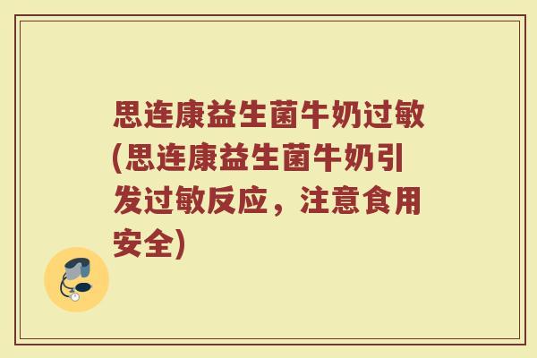 思连康益生菌牛奶过敏(思连康益生菌牛奶引发过敏反应，注意食用安全)