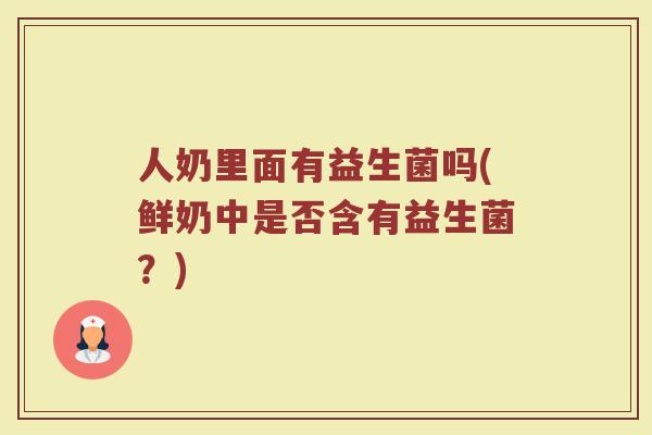 人奶里面有益生菌吗(鲜奶中是否含有益生菌?)