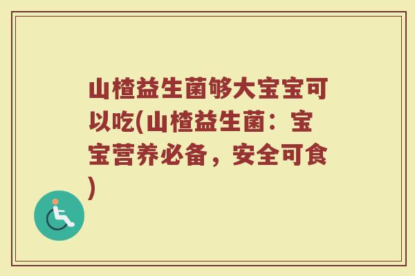 山楂益生菌够大宝宝可以吃(山楂益生菌:宝宝营养必备,安全可食)