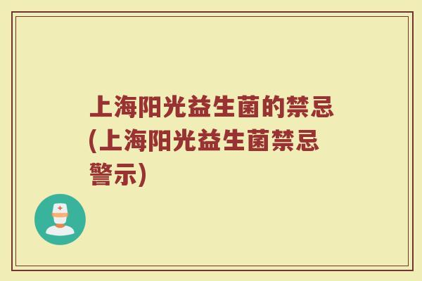 上海阳光益生菌的禁忌(上海阳光益生菌禁忌警示)