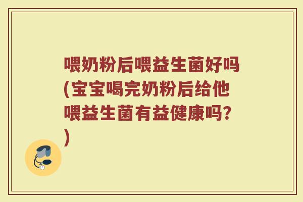 喂奶粉后喂益生菌好吗(宝宝喝完奶粉后给他喂益生菌有益健康吗?)