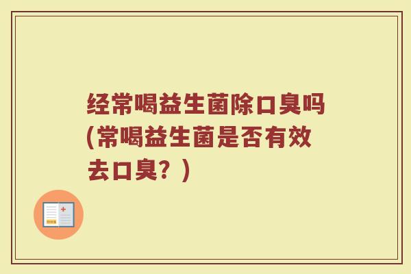 经常喝益生菌除口臭吗(常喝益生菌是否有效去口臭?)