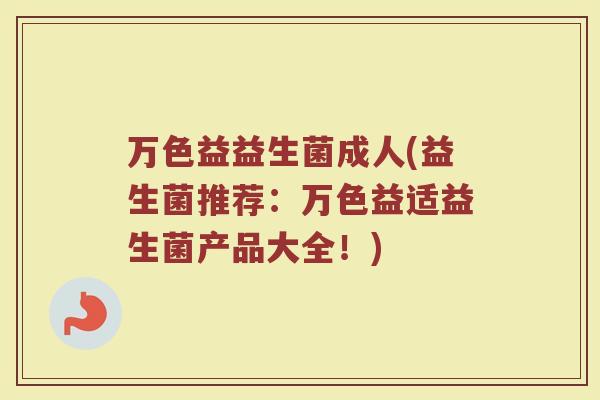 万色益益生菌成人(益生菌推荐:万色益适益生菌产品大全!)