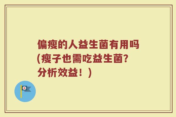 偏瘦的人益生菌有用吗(瘦子也需吃益生菌？分析效益！)
