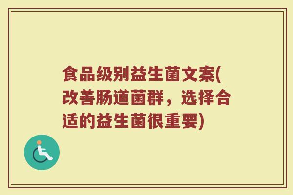 食品级别益生菌文案(改善肠道菌群,选择合适的益生菌很重要)