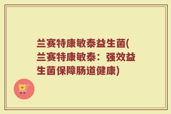 兰赛特康敏泰益生菌(兰赛特康敏泰:强效益生菌保障肠道健康)