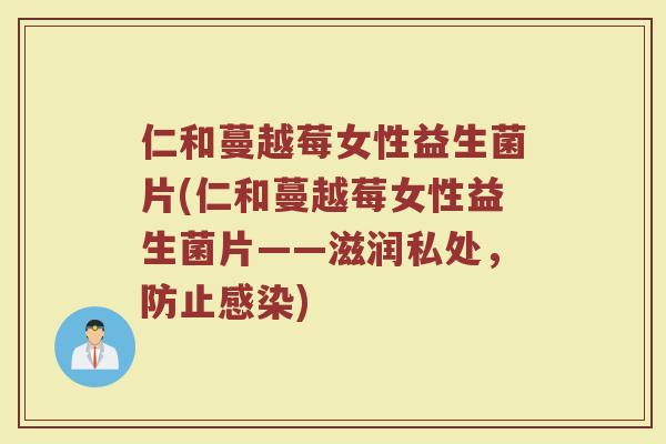 仁和蔓越莓女性益生菌片(仁和蔓越莓女性益生菌片——滋润私处,防止感染)