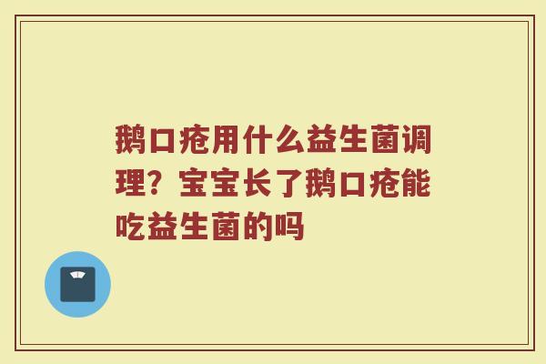 鹅口疮用什么益生菌调理?宝宝长了鹅口疮能吃益生菌的吗 鹅口疮用什么益生菌调理?宝宝长了鹅口疮能吃益生菌的吗