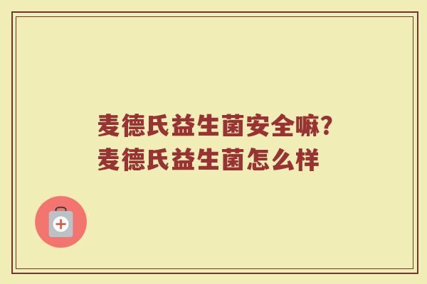 麦德氏益生菌安全嘛?麦德氏益生菌怎么样