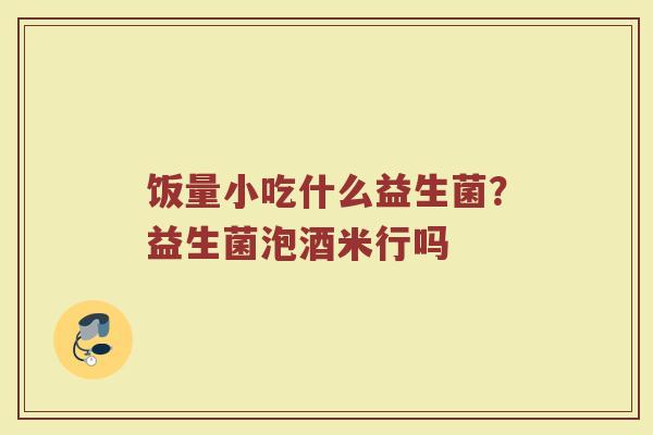 饭量小吃什么益生菌?益生菌泡酒米行吗