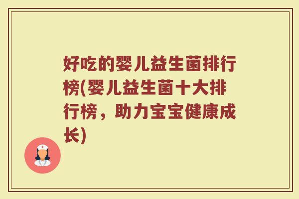 好吃的婴儿益生菌排行榜(婴儿益生菌十大排行榜，助力宝宝健康成长)