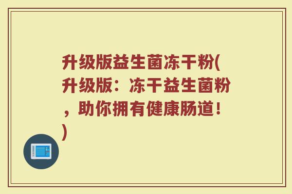 升级版益生菌冻干粉(升级版：冻干益生菌粉，助你拥有健康肠道！)