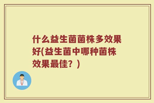 什么益生菌菌株多效果好(益生菌中哪种菌株效果最佳？)
