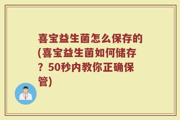 喜宝益生菌怎么保存的(喜宝益生菌如何储存?50秒内教你正确保管)