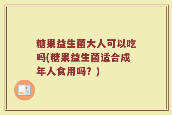 糖果益生菌大人可以吃吗(糖果益生菌适合成年人食用吗?)