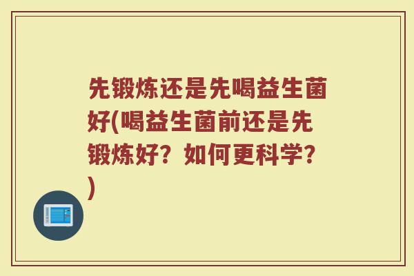 先锻炼还是先喝益生菌好(喝益生菌前还是先锻炼好？如何更科学？)