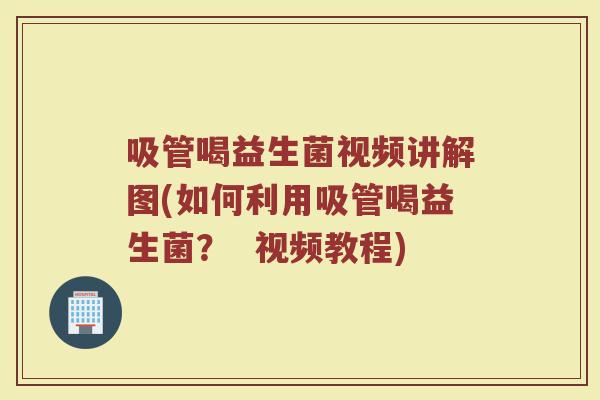 吸管喝益生菌视频讲解图(如何利用吸管喝益生菌? 视频教程)