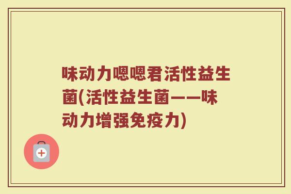 味动力嗯嗯君活性益生菌(活性益生菌——味动力增强免疫力)