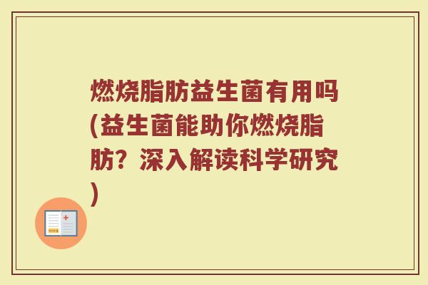 燃烧脂肪益生菌有用吗(益生菌能助你燃烧脂肪?深入解读科学研究)