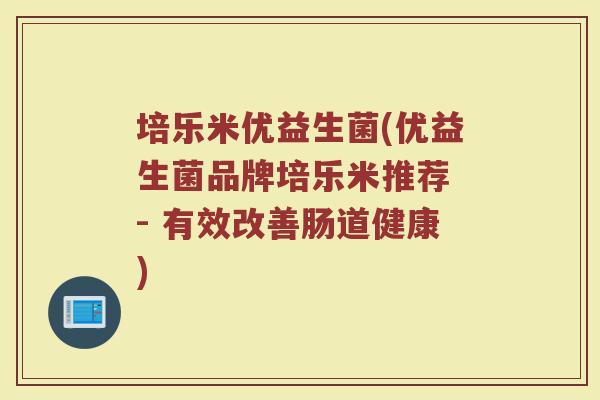 培乐米优益生菌(优益生菌品牌培乐米推荐 - 有效改善肠道健康) 培乐米优益生菌(优益生菌品牌培乐米推荐 - 有效改善肠道健康)