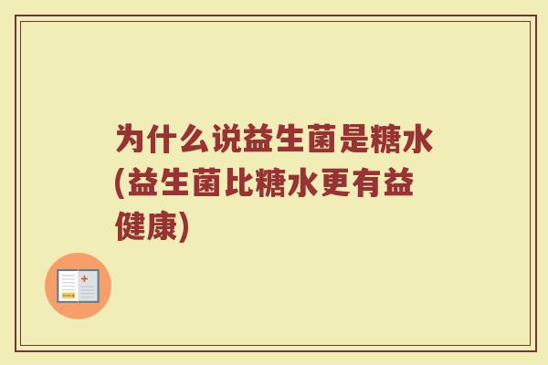 为什么说益生菌是糖水(益生菌比糖水更有益健康)