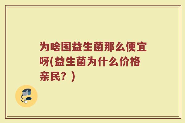 为啥囤益生菌那么便宜呀(益生菌为什么价格亲民？)