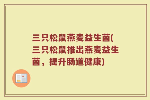 三只松鼠燕麦益生菌(三只松鼠推出燕麦益生菌，提升肠道健康)