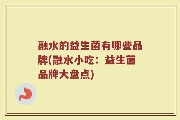 融水的益生菌有哪些品牌(融水小吃:益生菌品牌大盘点)