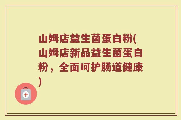 山姆店益生菌蛋白粉(山姆店新品益生菌蛋白粉，全面呵护肠道健康)