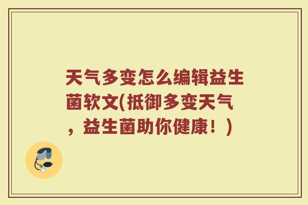 天气多变怎么编辑益生菌软文(抵御多变天气,益生菌助你健康!) 天气多变怎么编辑益生菌软文(抵御多变天气,益生菌助你健康!)