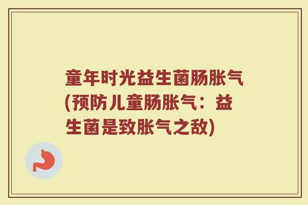 童年时光益生菌肠胀气(预防儿童肠胀气：益生菌是致胀气之敌)