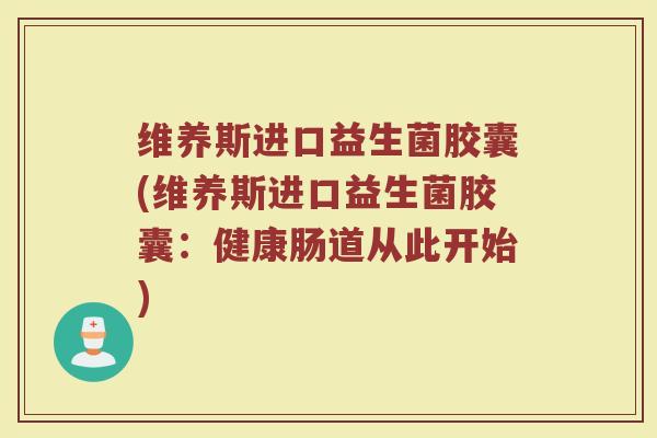 维养斯进口益生菌胶囊(维养斯进口益生菌胶囊:健康肠道从此开始)