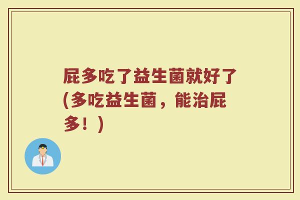 屁多吃了益生菌就好了(多吃益生菌,能治屁多!)